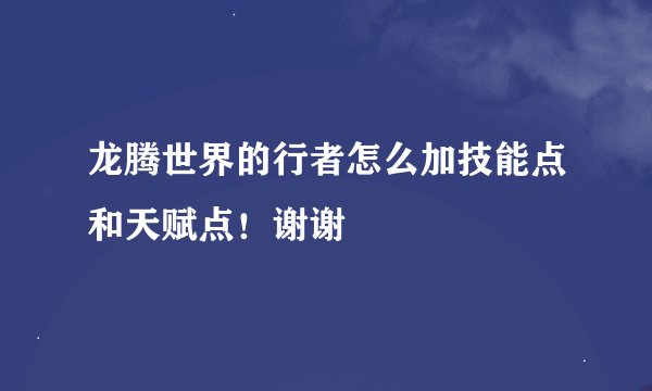 龙腾世界的行者怎么加技能点和天赋点！谢谢
