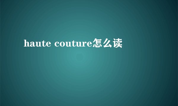 haute couture怎么读