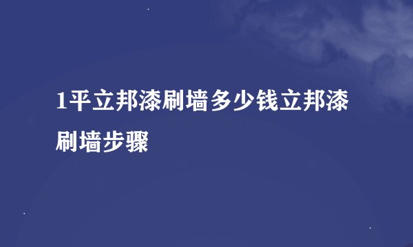 1平立邦漆刷墙多少钱立邦漆刷墙步骤