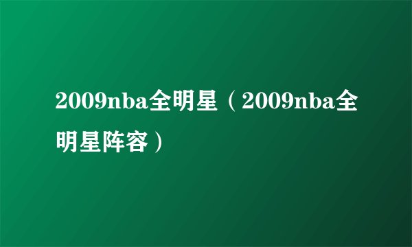 2009nba全明星（2009nba全明星阵容）
