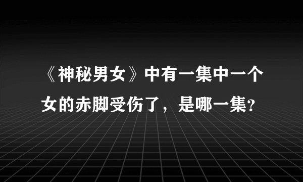 《神秘男女》中有一集中一个女的赤脚受伤了，是哪一集？
