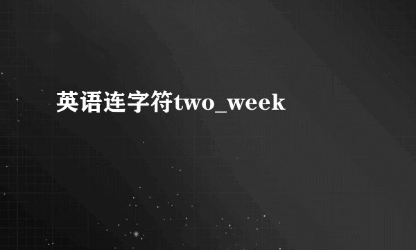 英语连字符two_week