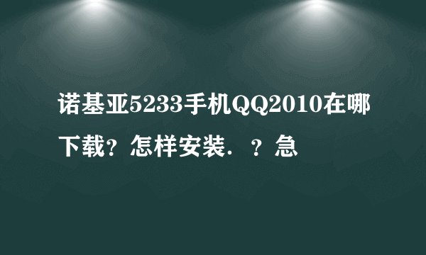 诺基亚5233手机QQ2010在哪下载？怎样安装．？急