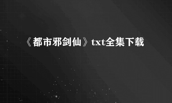 《都市邪剑仙》txt全集下载