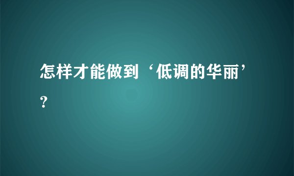怎样才能做到‘低调的华丽’？