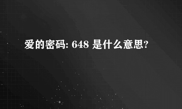 爱的密码: 648 是什么意思?