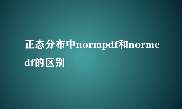 正态分布中normpdf和normcdf的区别