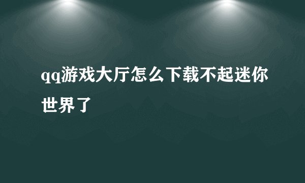 qq游戏大厅怎么下载不起迷你世界了