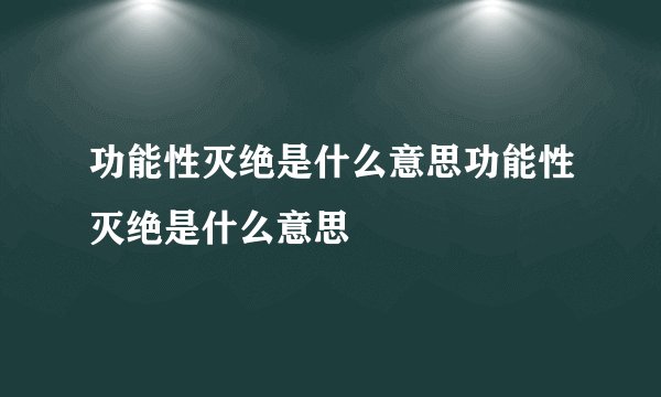 功能性灭绝是什么意思功能性灭绝是什么意思