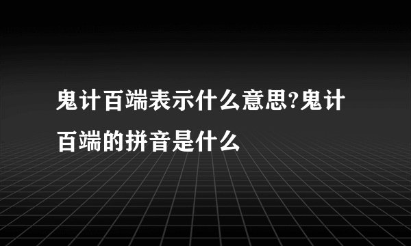 鬼计百端表示什么意思?鬼计百端的拼音是什么