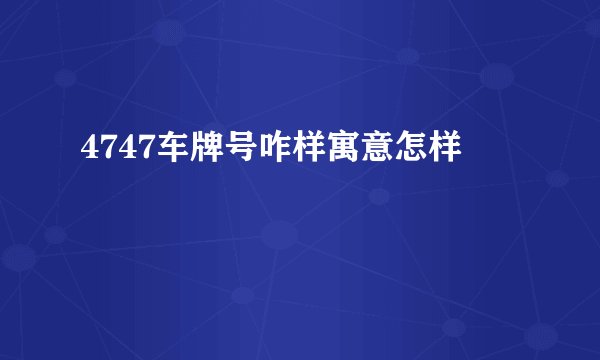 4747车牌号咋样寓意怎样