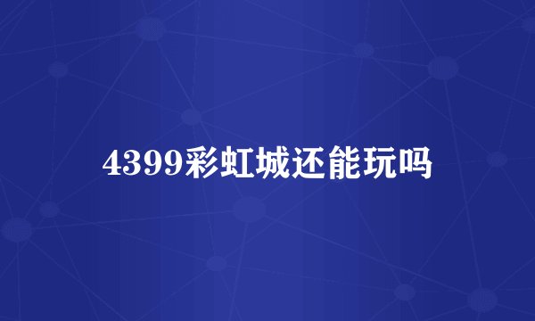 4399彩虹城还能玩吗