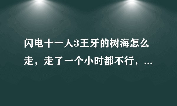 闪电十一人3王牙的树海怎么走，走了一个小时都不行，要有做法，最好有图