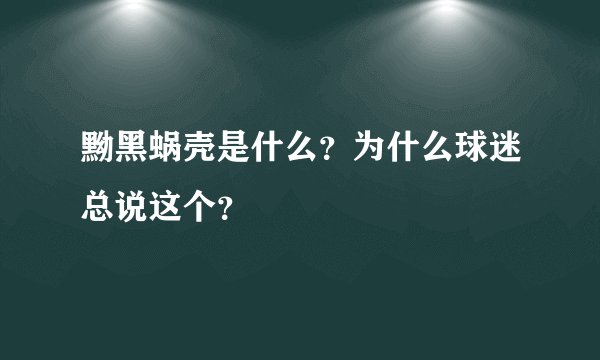 黝黑蜗壳是什么？为什么球迷总说这个？
