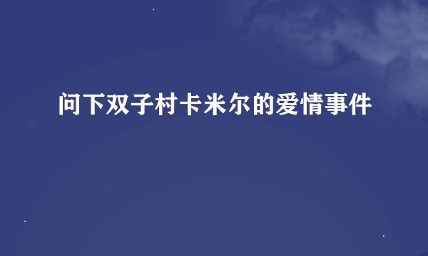 问下双子村卡米尔的爱情事件