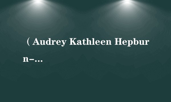（Audrey Kathleen Hepburn-Ruston）出演的电影，有哪些？