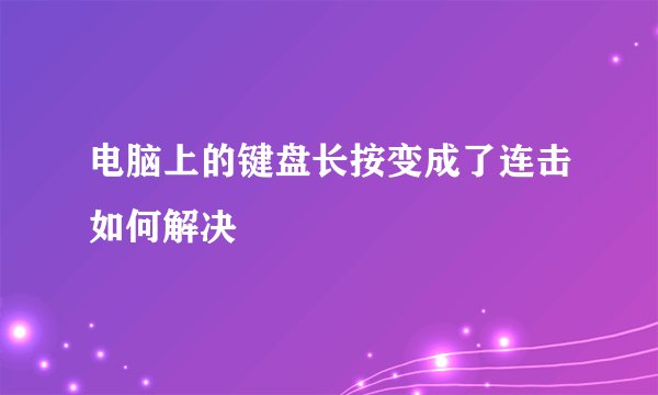 电脑上的键盘长按变成了连击如何解决