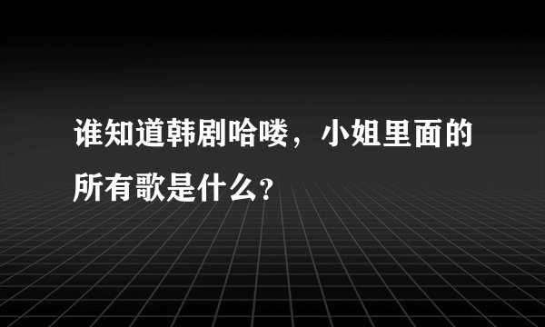 谁知道韩剧哈喽，小姐里面的所有歌是什么？