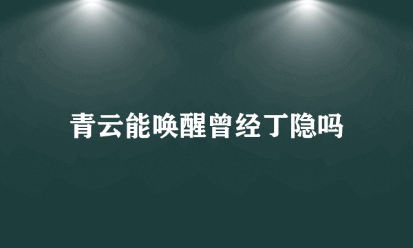 青云能唤醒曾经丁隐吗