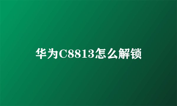 华为C8813怎么解锁