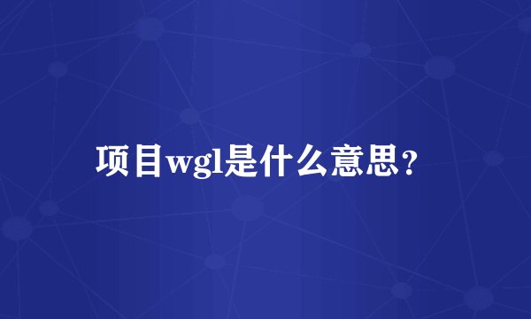 项目wgl是什么意思？