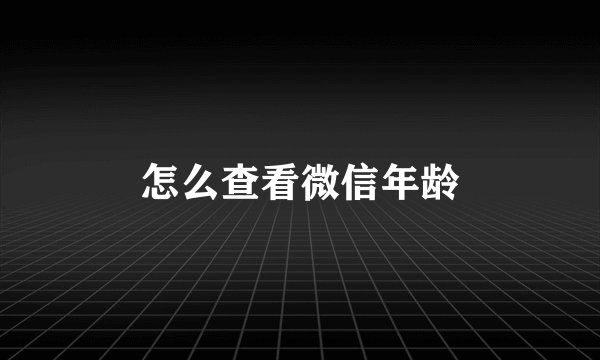 怎么查看微信年龄