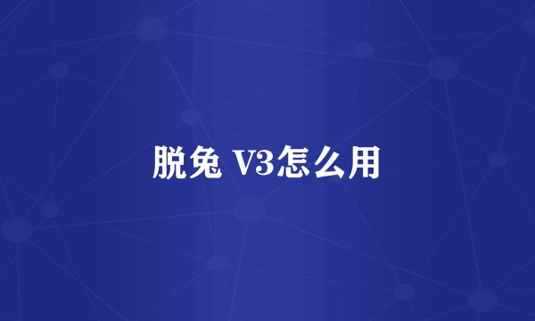 脱兔 V3怎么用