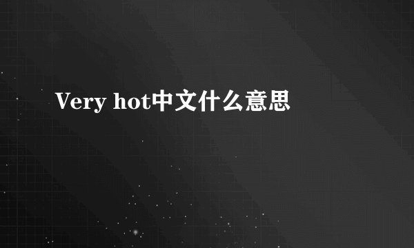 Very hot中文什么意思