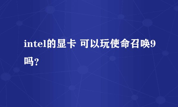 intel的显卡 可以玩使命召唤9吗？
