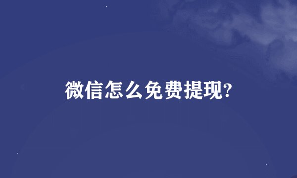 微信怎么免费提现?