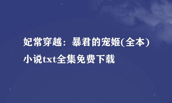 妃常穿越：暴君的宠姬(全本)小说txt全集免费下载