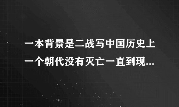 一本背景是二战写中国历史上一个朝代没有灭亡一直到现在的小说