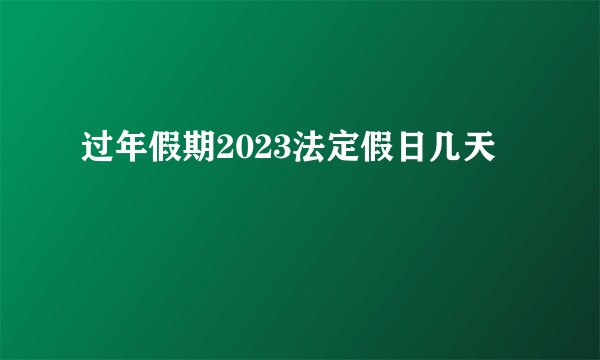 过年假期2023法定假日几天