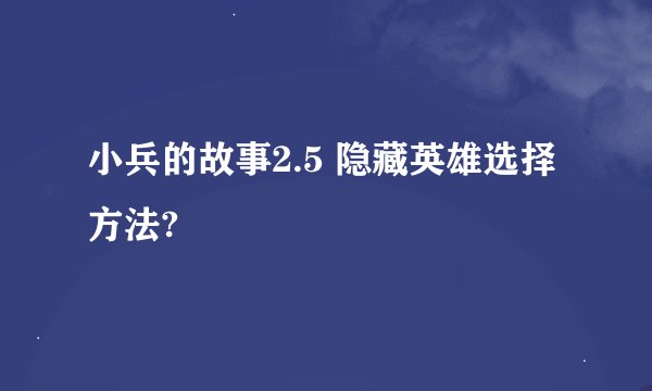 小兵的故事2.5 隐藏英雄选择方法?