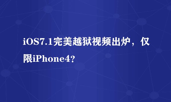 iOS7.1完美越狱视频出炉，仅限iPhone4？