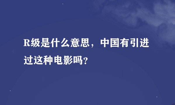 R级是什么意思，中国有引进过这种电影吗？