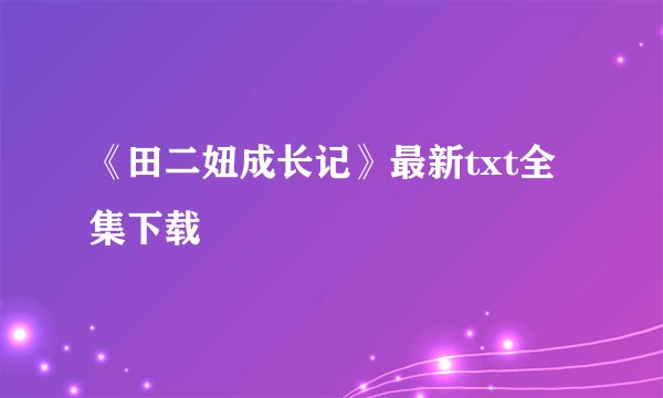 《田二妞成长记》最新txt全集下载