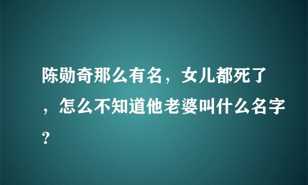 陈勋奇那么有名，女儿都死了，怎么不知道他老婆叫什么名字？