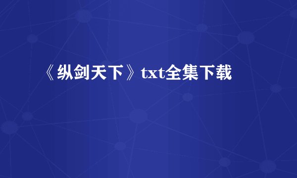 《纵剑天下》txt全集下载