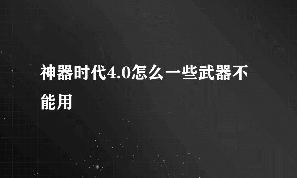神器时代4.0怎么一些武器不能用