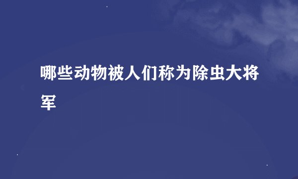 哪些动物被人们称为除虫大将军