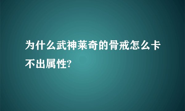 为什么武神莱奇的骨戒怎么卡不出属性?