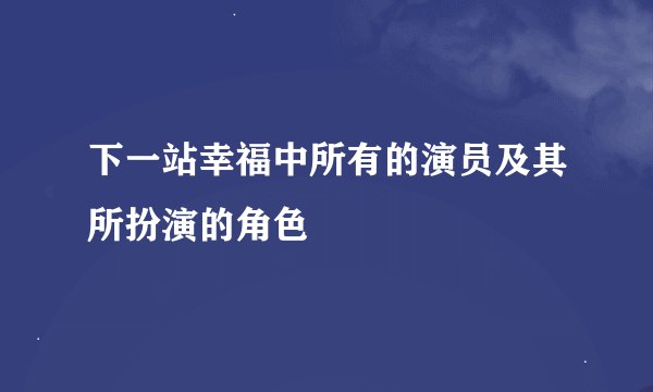 下一站幸福中所有的演员及其所扮演的角色