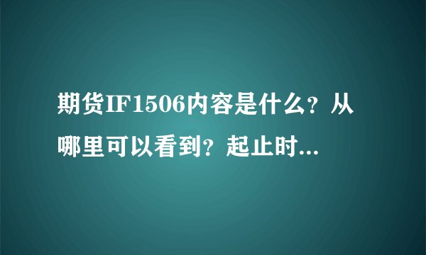 期货IF1506内容是什么？从哪里可以看到？起止时间和内容？