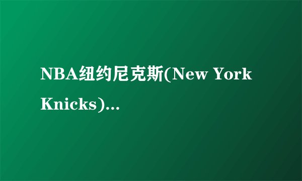 NBA纽约尼克斯(New York Knicks)的队名Knicks是什么意思?