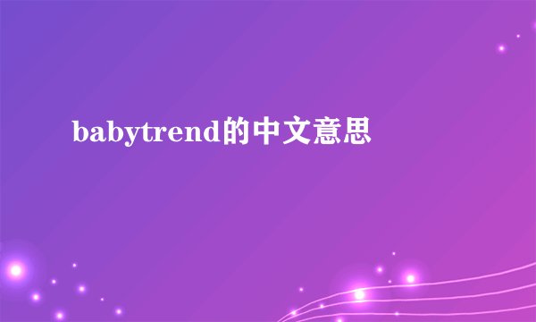 babytrend的中文意思