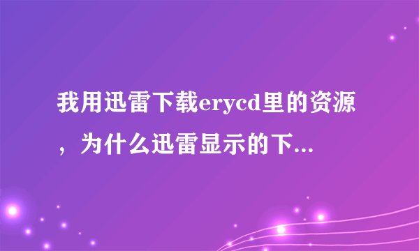 我用迅雷下载erycd里的资源，为什么迅雷显示的下载速度总是断断续续