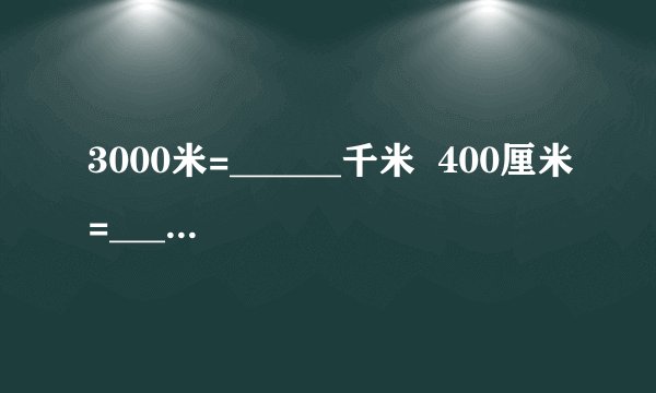 3000米=______千米  400厘米=______米    3小时=______分  2吨=______千克    1米-8厘米=______厘米  1吨