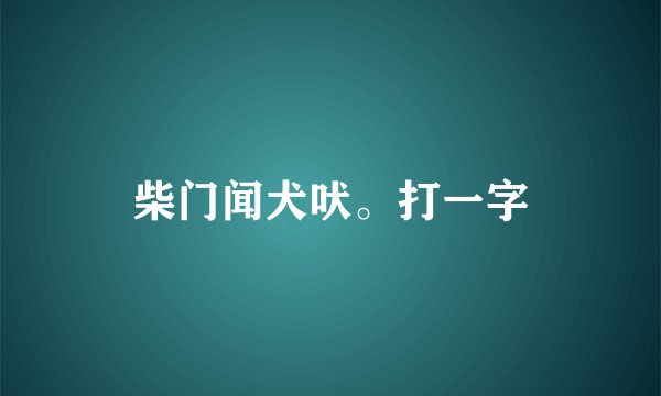 柴门闻犬吠。打一字