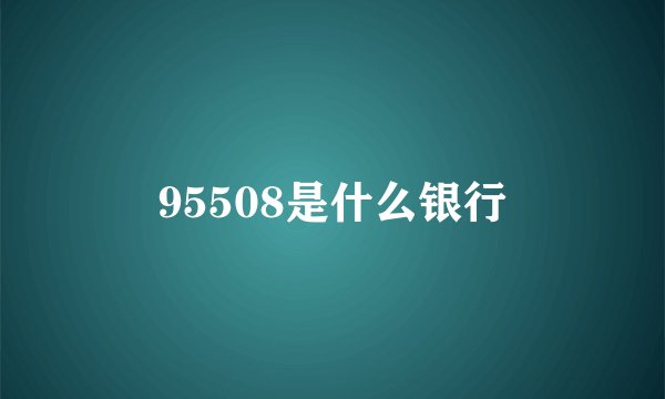 95508是什么银行